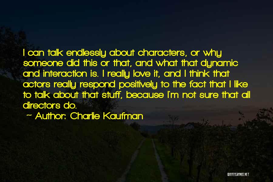 Charlie Kaufman Quotes: I Can Talk Endlessly About Characters, Or Why Someone Did This Or That, And What That Dynamic And Interaction Is.