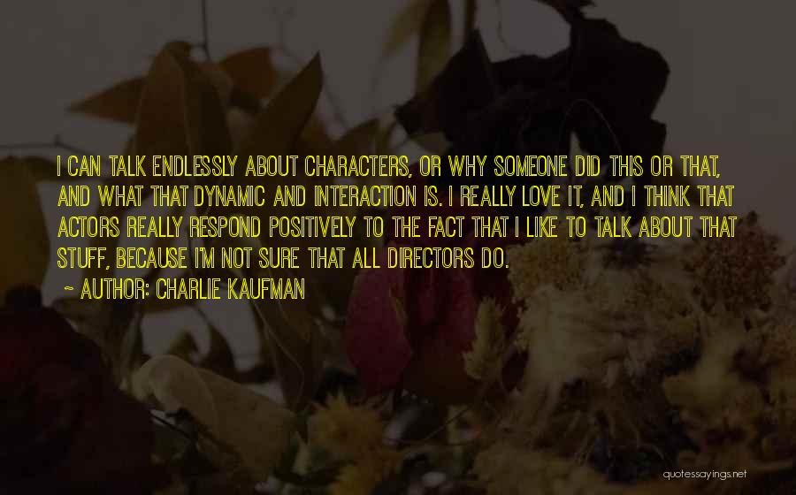 Charlie Kaufman Quotes: I Can Talk Endlessly About Characters, Or Why Someone Did This Or That, And What That Dynamic And Interaction Is.