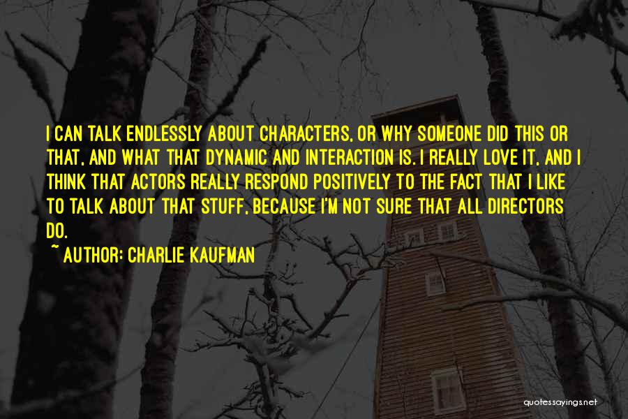 Charlie Kaufman Quotes: I Can Talk Endlessly About Characters, Or Why Someone Did This Or That, And What That Dynamic And Interaction Is.