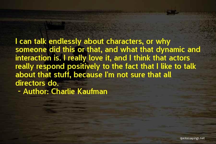 Charlie Kaufman Quotes: I Can Talk Endlessly About Characters, Or Why Someone Did This Or That, And What That Dynamic And Interaction Is.