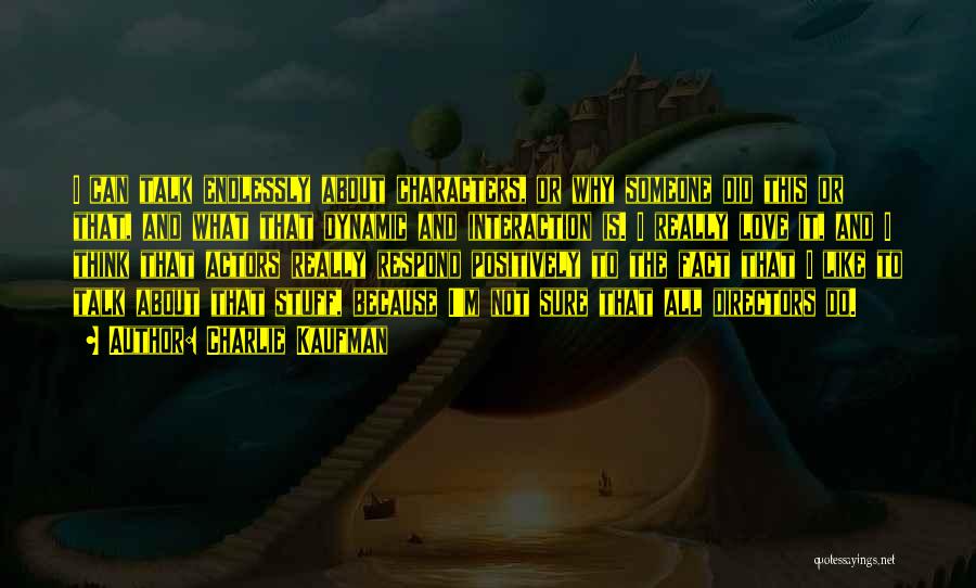 Charlie Kaufman Quotes: I Can Talk Endlessly About Characters, Or Why Someone Did This Or That, And What That Dynamic And Interaction Is.