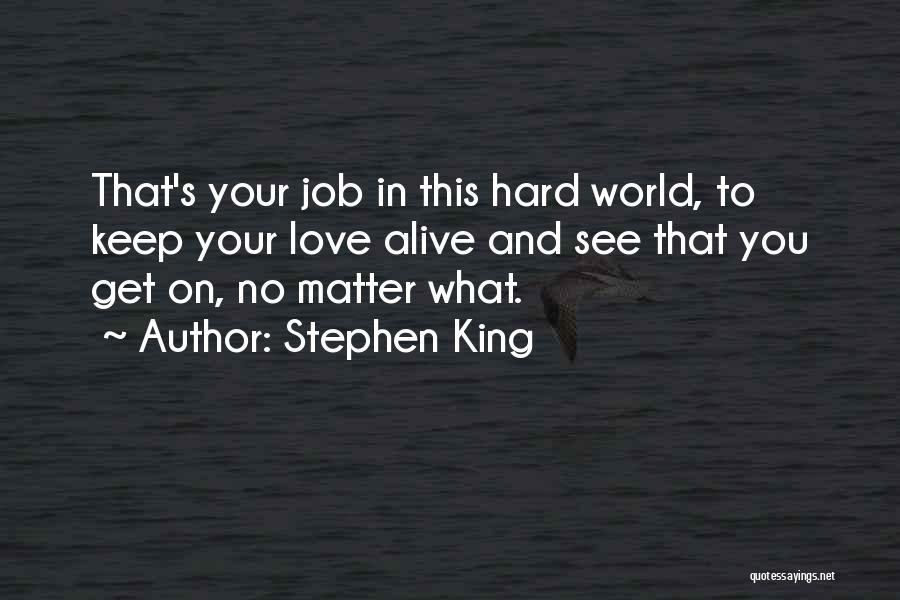 Stephen King Quotes: That's Your Job In This Hard World, To Keep Your Love Alive And See That You Get On, No Matter