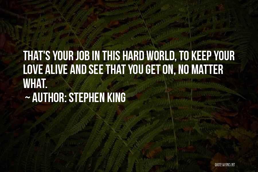 Stephen King Quotes: That's Your Job In This Hard World, To Keep Your Love Alive And See That You Get On, No Matter