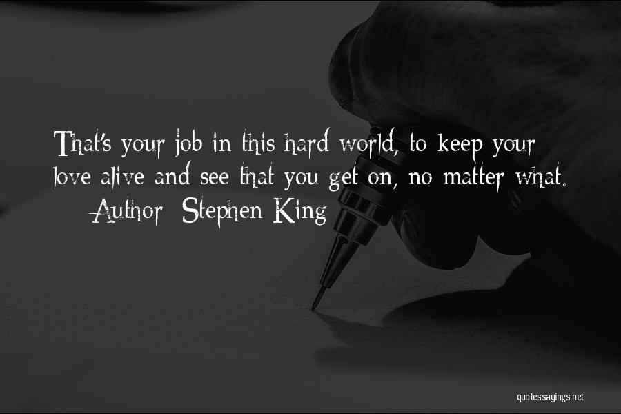 Stephen King Quotes: That's Your Job In This Hard World, To Keep Your Love Alive And See That You Get On, No Matter