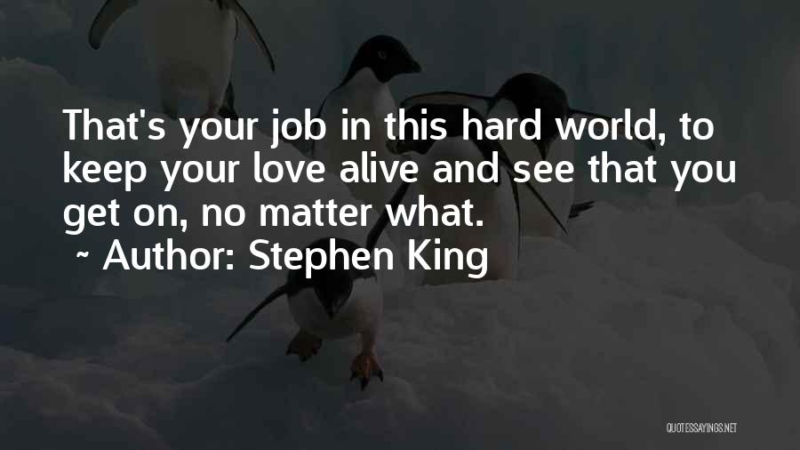 Stephen King Quotes: That's Your Job In This Hard World, To Keep Your Love Alive And See That You Get On, No Matter