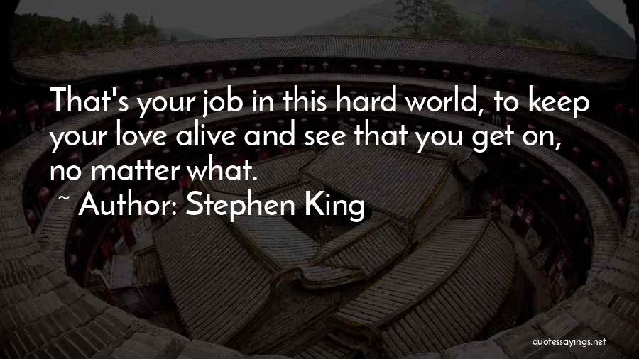 Stephen King Quotes: That's Your Job In This Hard World, To Keep Your Love Alive And See That You Get On, No Matter