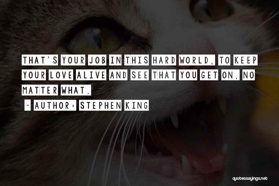 Stephen King Quotes: That's Your Job In This Hard World, To Keep Your Love Alive And See That You Get On, No Matter