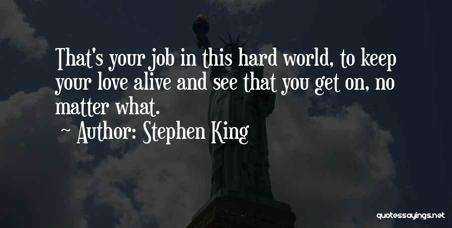 Stephen King Quotes: That's Your Job In This Hard World, To Keep Your Love Alive And See That You Get On, No Matter