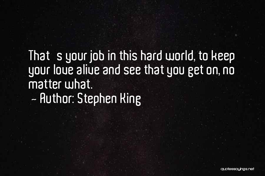 Stephen King Quotes: That's Your Job In This Hard World, To Keep Your Love Alive And See That You Get On, No Matter