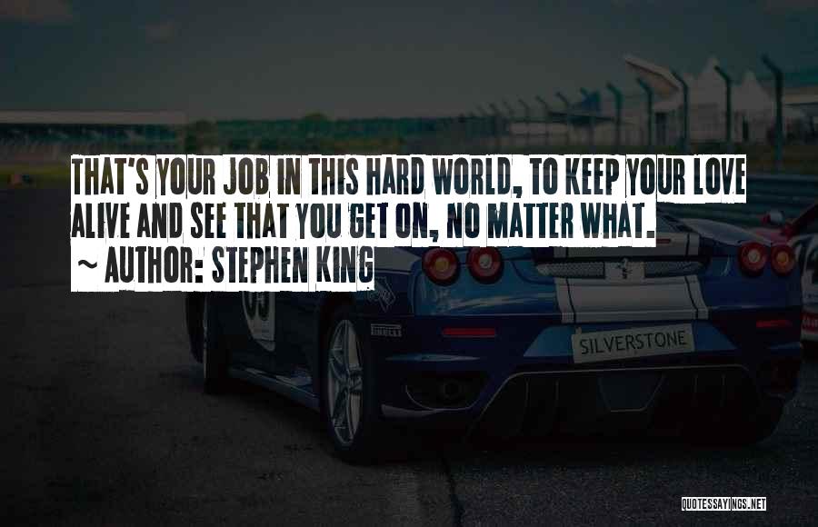 Stephen King Quotes: That's Your Job In This Hard World, To Keep Your Love Alive And See That You Get On, No Matter