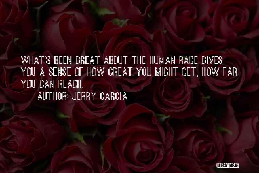 Jerry Garcia Quotes: What's Been Great About The Human Race Gives You A Sense Of How Great You Might Get, How Far You