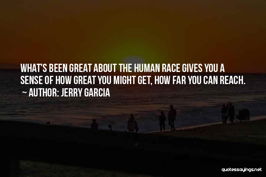 Jerry Garcia Quotes: What's Been Great About The Human Race Gives You A Sense Of How Great You Might Get, How Far You