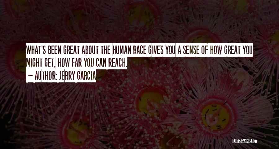 Jerry Garcia Quotes: What's Been Great About The Human Race Gives You A Sense Of How Great You Might Get, How Far You