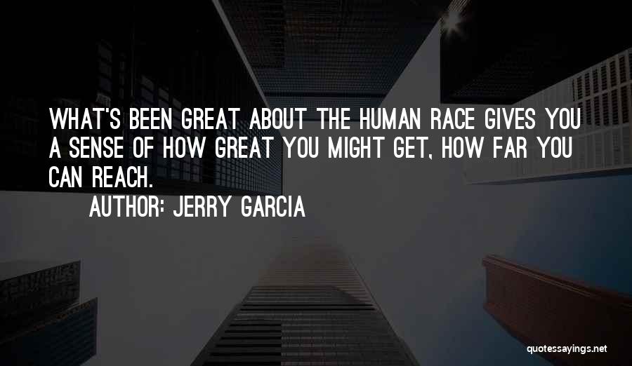 Jerry Garcia Quotes: What's Been Great About The Human Race Gives You A Sense Of How Great You Might Get, How Far You