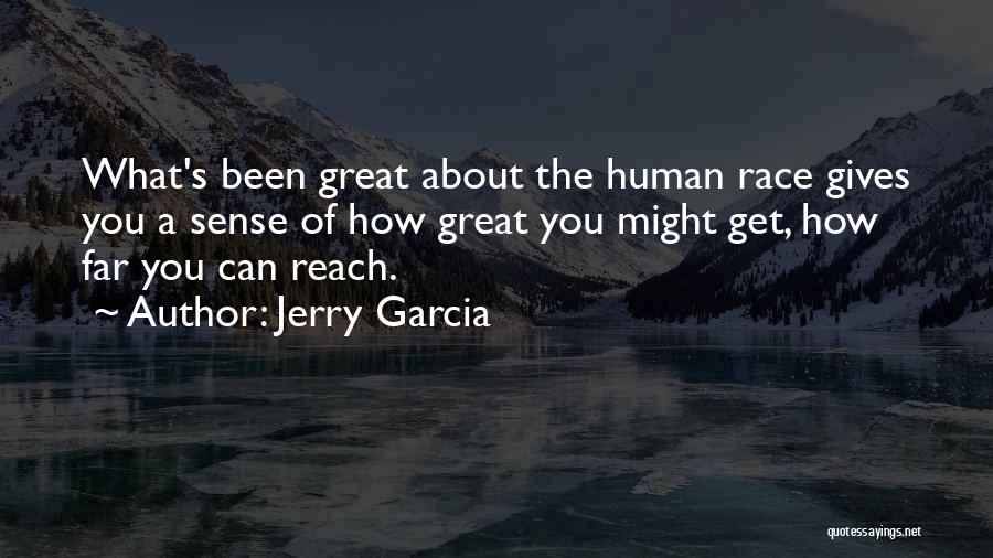 Jerry Garcia Quotes: What's Been Great About The Human Race Gives You A Sense Of How Great You Might Get, How Far You