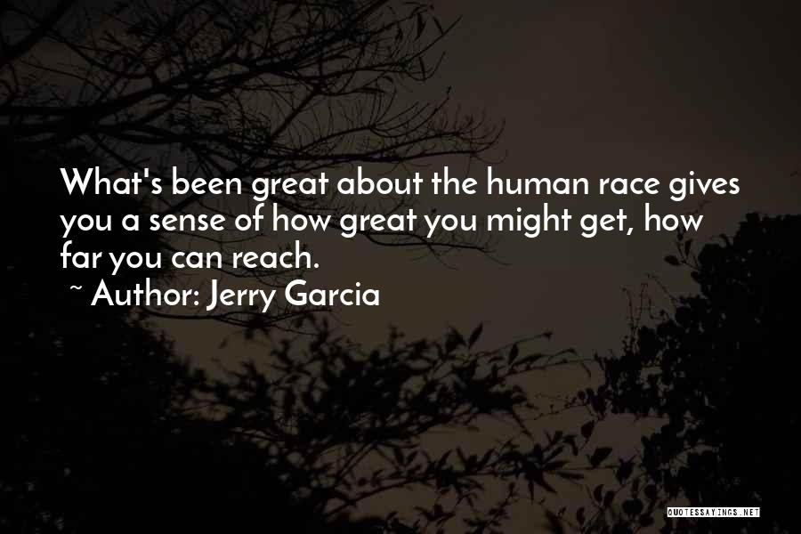 Jerry Garcia Quotes: What's Been Great About The Human Race Gives You A Sense Of How Great You Might Get, How Far You