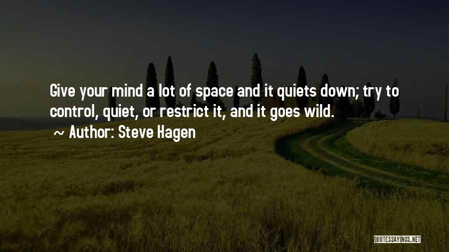 Steve Hagen Quotes: Give Your Mind A Lot Of Space And It Quiets Down; Try To Control, Quiet, Or Restrict It, And It