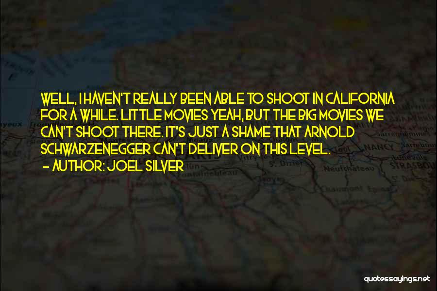 Joel Silver Quotes: Well, I Haven't Really Been Able To Shoot In California For A While. Little Movies Yeah, But The Big Movies