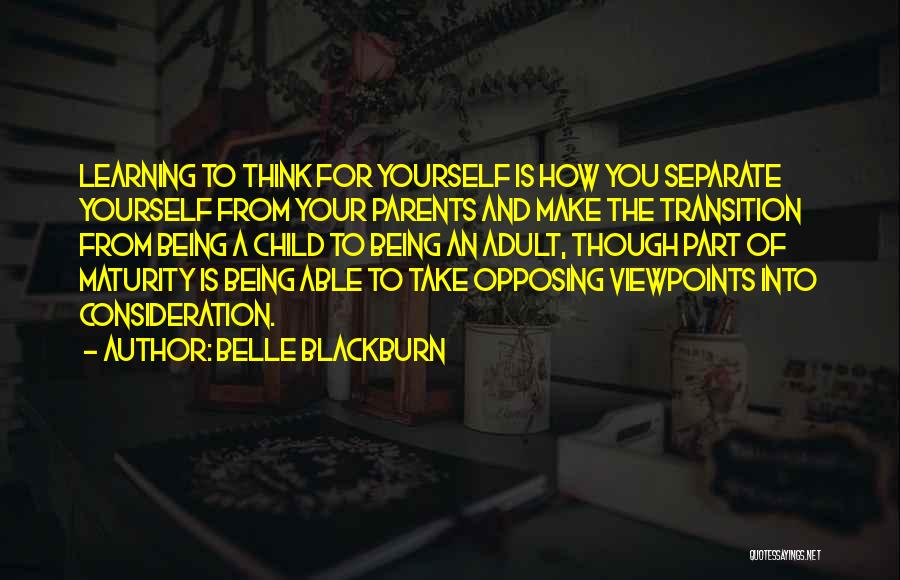 Belle Blackburn Quotes: Learning To Think For Yourself Is How You Separate Yourself From Your Parents And Make The Transition From Being A