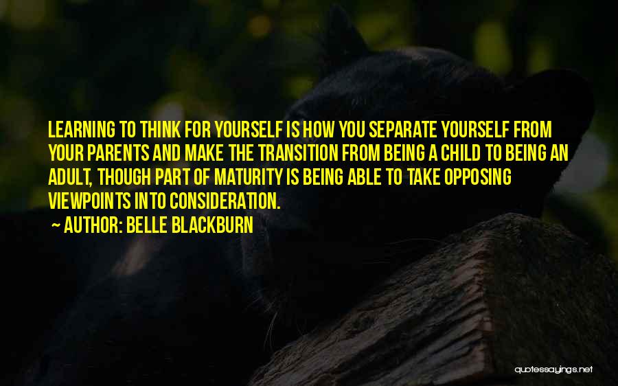 Belle Blackburn Quotes: Learning To Think For Yourself Is How You Separate Yourself From Your Parents And Make The Transition From Being A