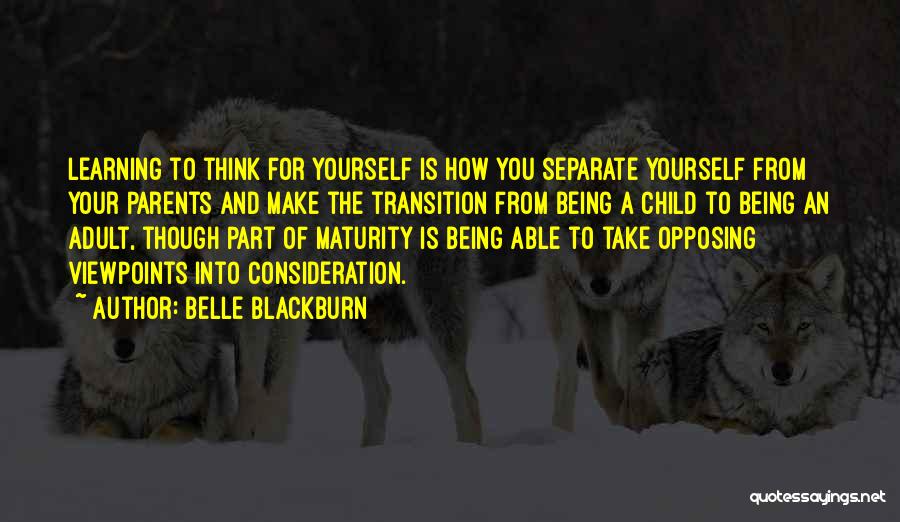 Belle Blackburn Quotes: Learning To Think For Yourself Is How You Separate Yourself From Your Parents And Make The Transition From Being A