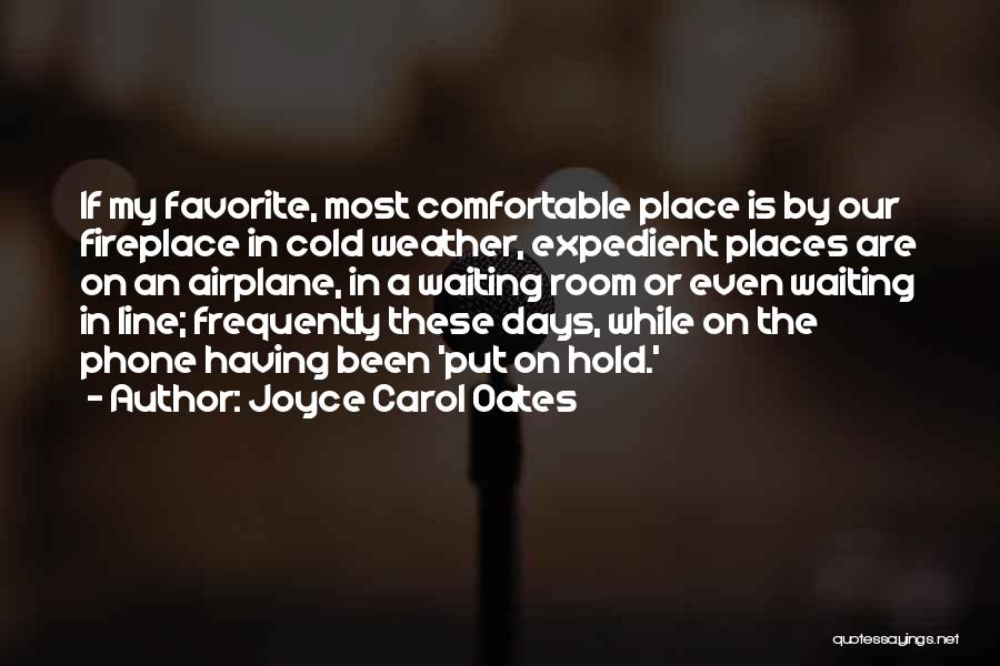 Joyce Carol Oates Quotes: If My Favorite, Most Comfortable Place Is By Our Fireplace In Cold Weather, Expedient Places Are On An Airplane, In