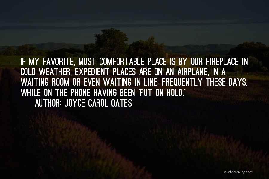 Joyce Carol Oates Quotes: If My Favorite, Most Comfortable Place Is By Our Fireplace In Cold Weather, Expedient Places Are On An Airplane, In