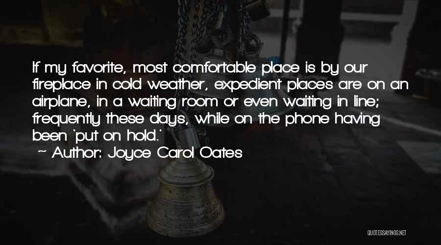 Joyce Carol Oates Quotes: If My Favorite, Most Comfortable Place Is By Our Fireplace In Cold Weather, Expedient Places Are On An Airplane, In