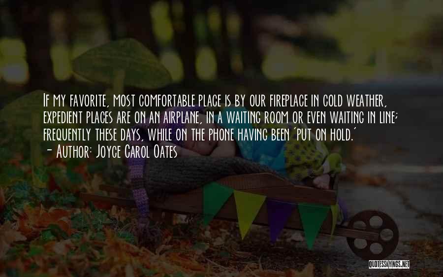 Joyce Carol Oates Quotes: If My Favorite, Most Comfortable Place Is By Our Fireplace In Cold Weather, Expedient Places Are On An Airplane, In