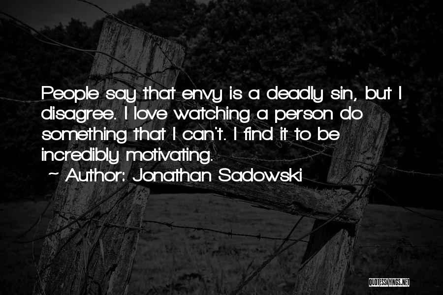 Jonathan Sadowski Quotes: People Say That Envy Is A Deadly Sin, But I Disagree. I Love Watching A Person Do Something That I