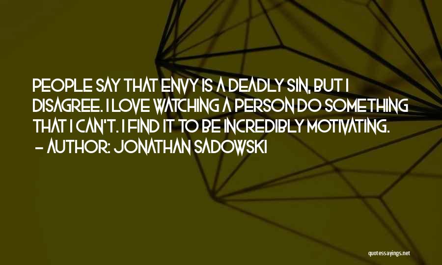 Jonathan Sadowski Quotes: People Say That Envy Is A Deadly Sin, But I Disagree. I Love Watching A Person Do Something That I