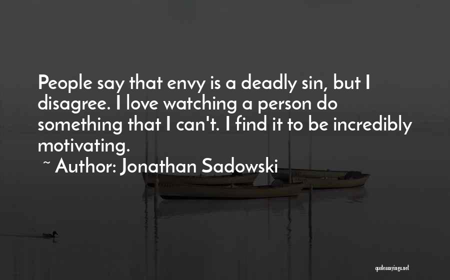 Jonathan Sadowski Quotes: People Say That Envy Is A Deadly Sin, But I Disagree. I Love Watching A Person Do Something That I