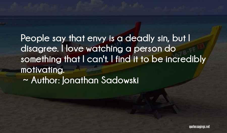 Jonathan Sadowski Quotes: People Say That Envy Is A Deadly Sin, But I Disagree. I Love Watching A Person Do Something That I