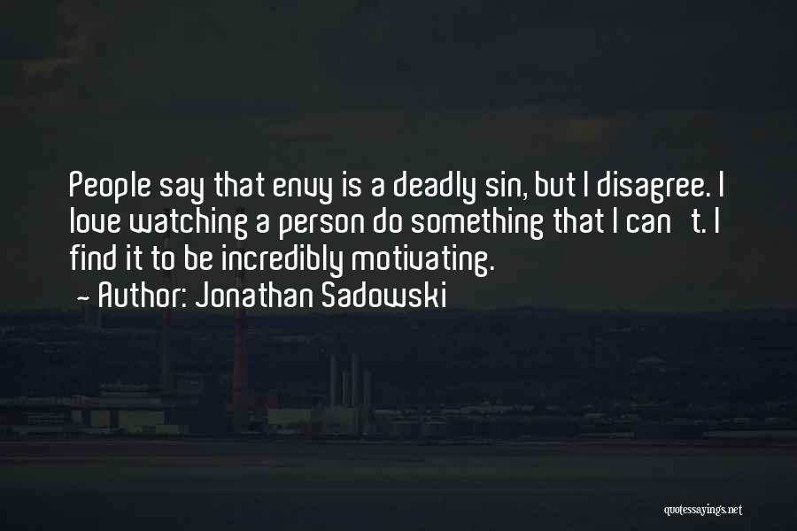 Jonathan Sadowski Quotes: People Say That Envy Is A Deadly Sin, But I Disagree. I Love Watching A Person Do Something That I