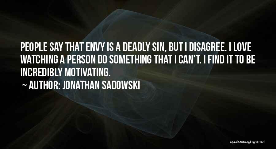 Jonathan Sadowski Quotes: People Say That Envy Is A Deadly Sin, But I Disagree. I Love Watching A Person Do Something That I