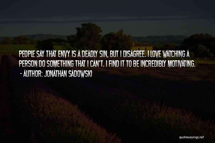 Jonathan Sadowski Quotes: People Say That Envy Is A Deadly Sin, But I Disagree. I Love Watching A Person Do Something That I