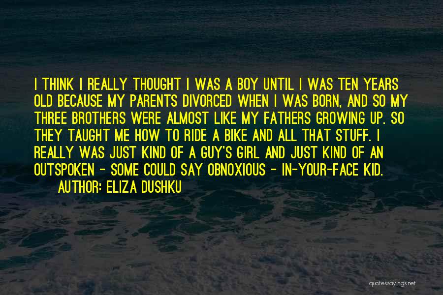 Eliza Dushku Quotes: I Think I Really Thought I Was A Boy Until I Was Ten Years Old Because My Parents Divorced When