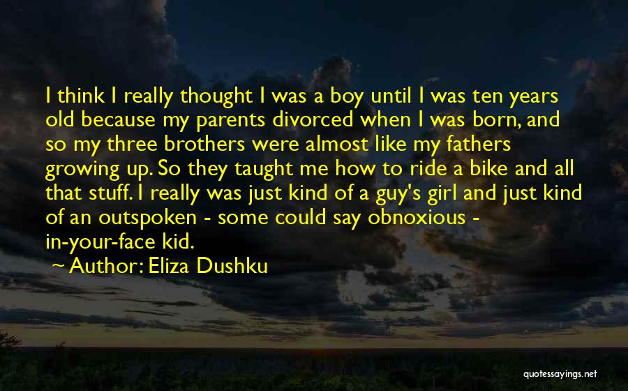 Eliza Dushku Quotes: I Think I Really Thought I Was A Boy Until I Was Ten Years Old Because My Parents Divorced When