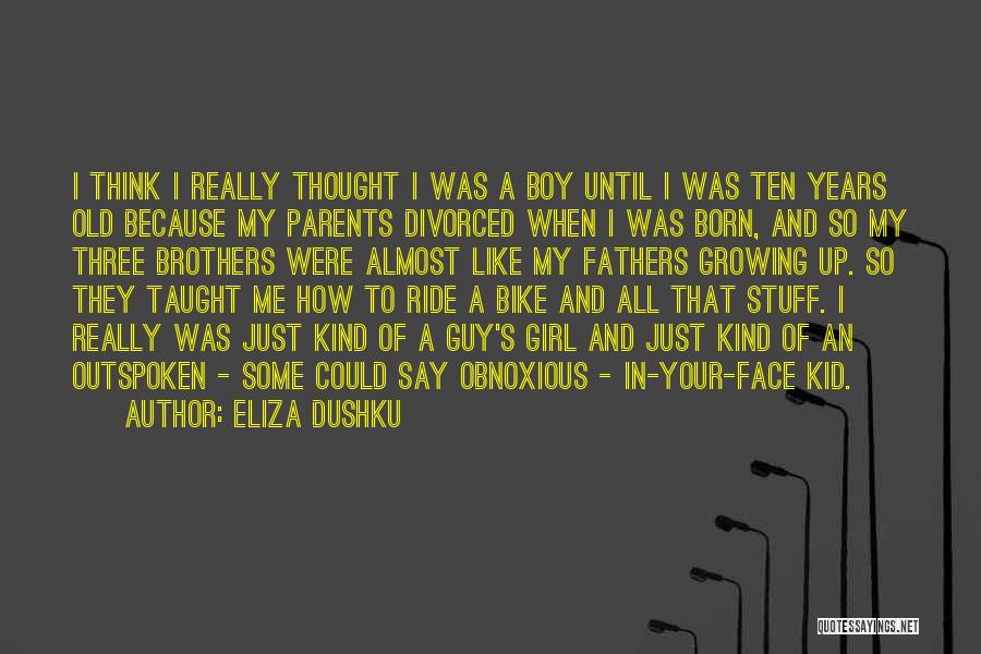 Eliza Dushku Quotes: I Think I Really Thought I Was A Boy Until I Was Ten Years Old Because My Parents Divorced When