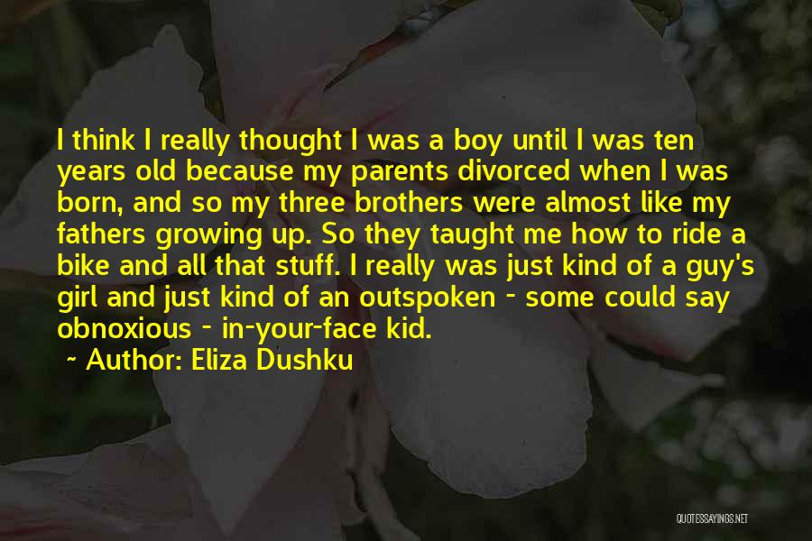 Eliza Dushku Quotes: I Think I Really Thought I Was A Boy Until I Was Ten Years Old Because My Parents Divorced When