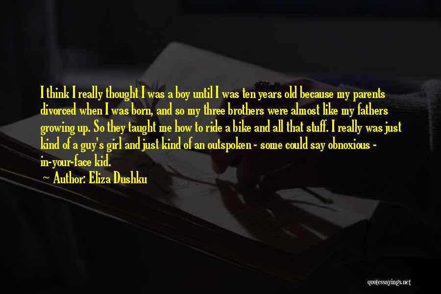 Eliza Dushku Quotes: I Think I Really Thought I Was A Boy Until I Was Ten Years Old Because My Parents Divorced When