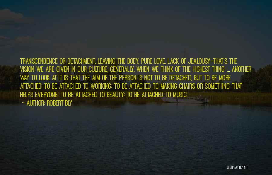 Robert Bly Quotes: Transcendence Or Detachment, Leaving The Body, Pure Love, Lack Of Jealousy-that's The Vision We Are Given In Our Culture, Generally,