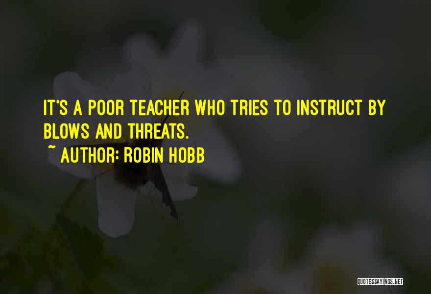 Robin Hobb Quotes: It's A Poor Teacher Who Tries To Instruct By Blows And Threats.