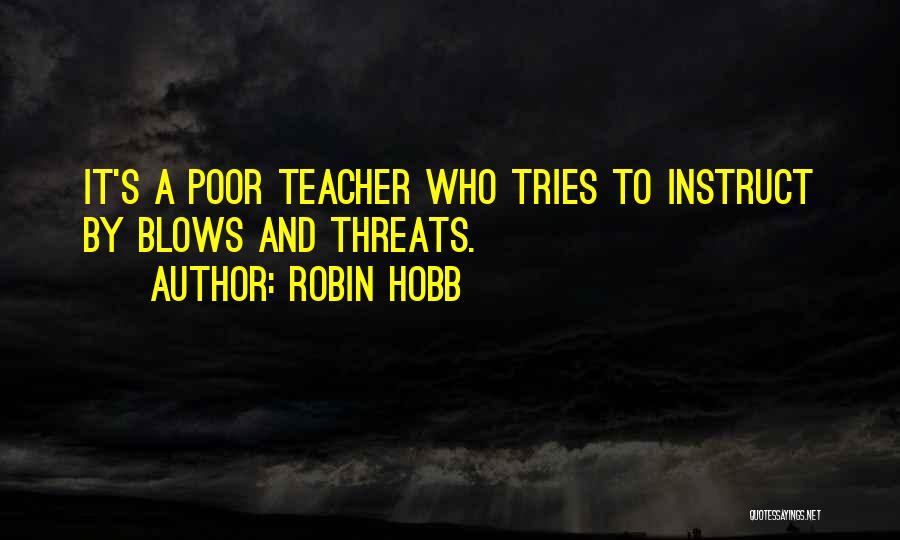 Robin Hobb Quotes: It's A Poor Teacher Who Tries To Instruct By Blows And Threats.