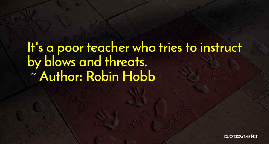 Robin Hobb Quotes: It's A Poor Teacher Who Tries To Instruct By Blows And Threats.