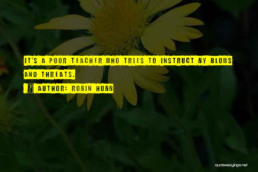 Robin Hobb Quotes: It's A Poor Teacher Who Tries To Instruct By Blows And Threats.