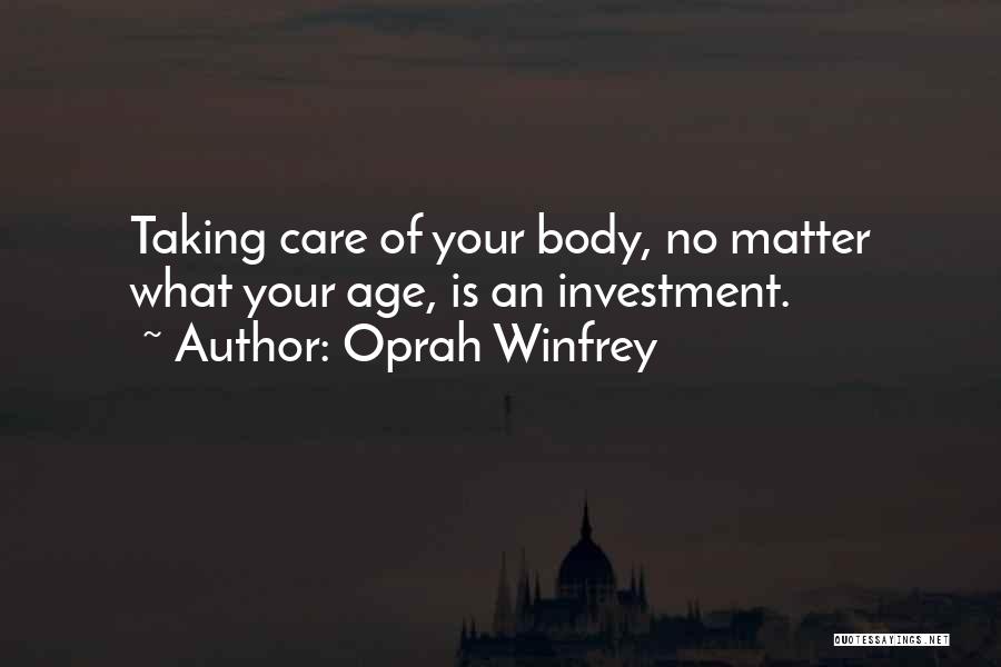 Oprah Winfrey Quotes: Taking Care Of Your Body, No Matter What Your Age, Is An Investment.