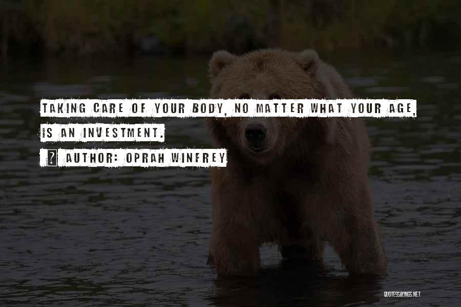 Oprah Winfrey Quotes: Taking Care Of Your Body, No Matter What Your Age, Is An Investment.