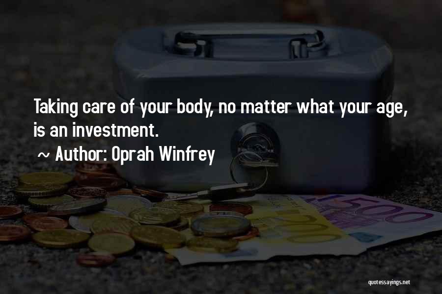 Oprah Winfrey Quotes: Taking Care Of Your Body, No Matter What Your Age, Is An Investment.