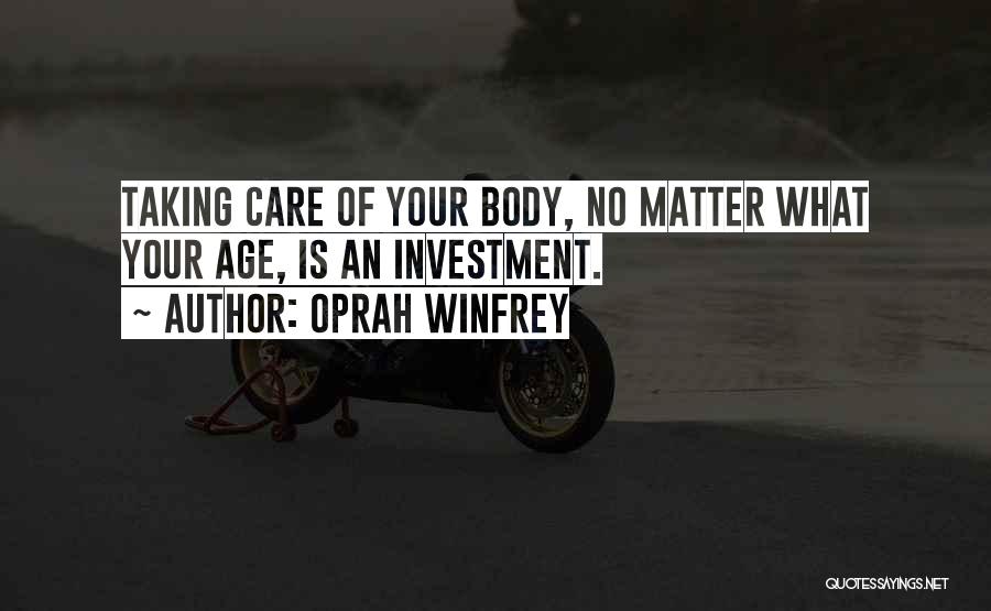 Oprah Winfrey Quotes: Taking Care Of Your Body, No Matter What Your Age, Is An Investment.